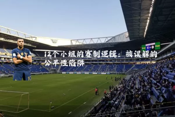 12个小组的赛制逻辑：被误解的公平性陷阱