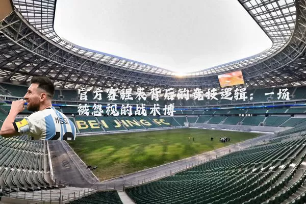 官方赛程表背后的竞技逻辑：一场被忽视的战术博弈