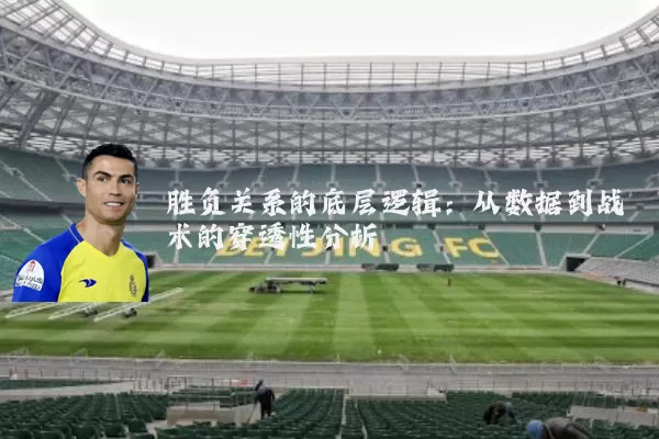 胜负关系的底层逻辑：从数据到战术的穿透性分析