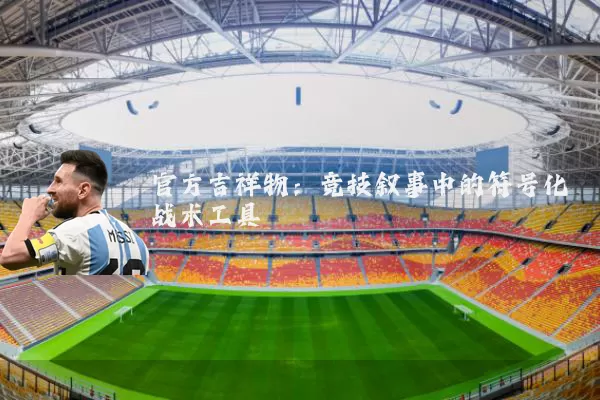 官方吉祥物：竞技叙事中的符号化战术工具