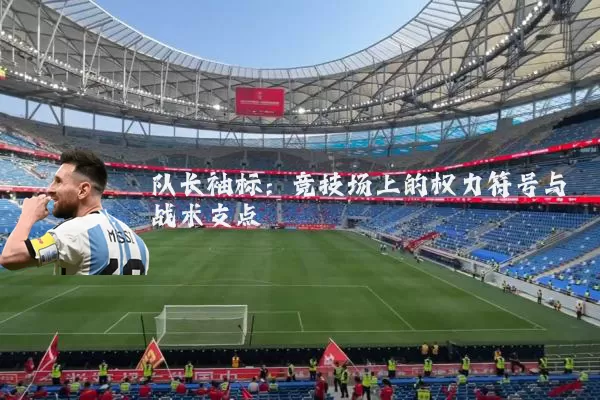 队长袖标：竞技场上的权力符号与战术支点