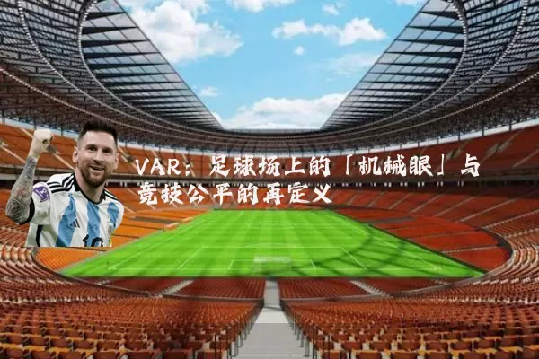 VAR：足球场上的「机械眼」与竞技公平的再定义