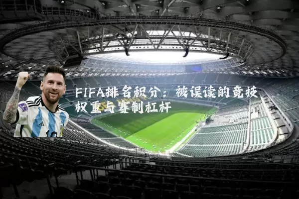 FIFA排名积分：被误读的竞技权重与赛制杠杆