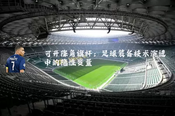 可升降角旗杆：足球装备技术演进中的隐性变量