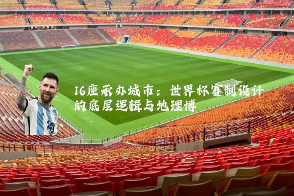 16座承办城市：世界杯赛制设计的底层逻辑与地理博弈