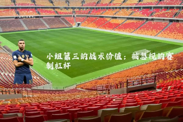 小组第三的战术价值：被忽视的赛制杠杆