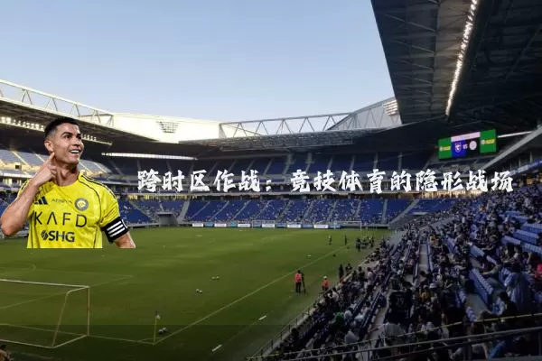 跨时区作战：竞技体育的隐形战场