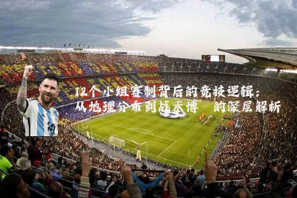 12个小组赛制背后的竞技逻辑：从地理分布到战术博弈的深层解析