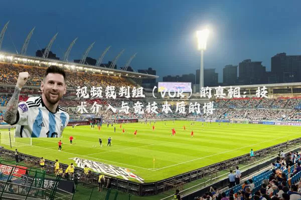 视频裁判组（VOR）的真相：技术介入与竞技本质的博弈