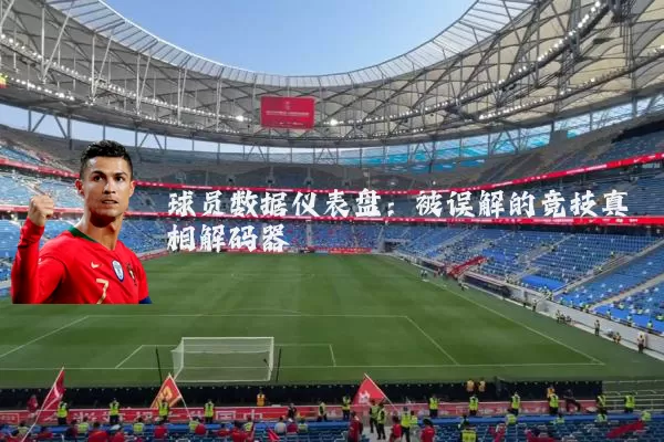球员数据仪表盘：被误解的竞技真相解码器