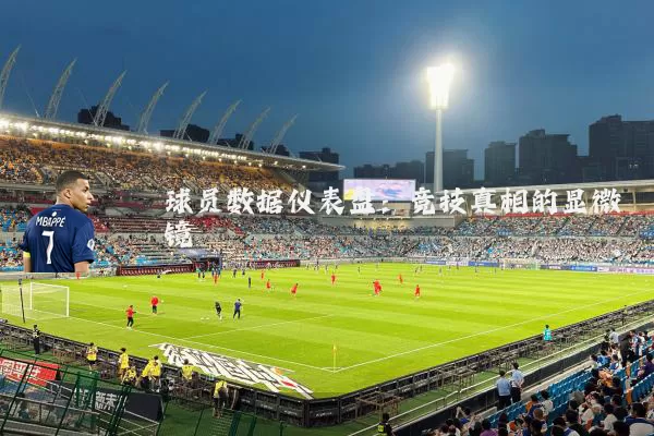 球员数据仪表盘：竞技真相的显微镜