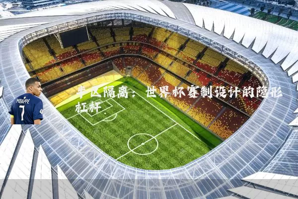 半区隔离：世界杯赛制设计的隐形杠杆