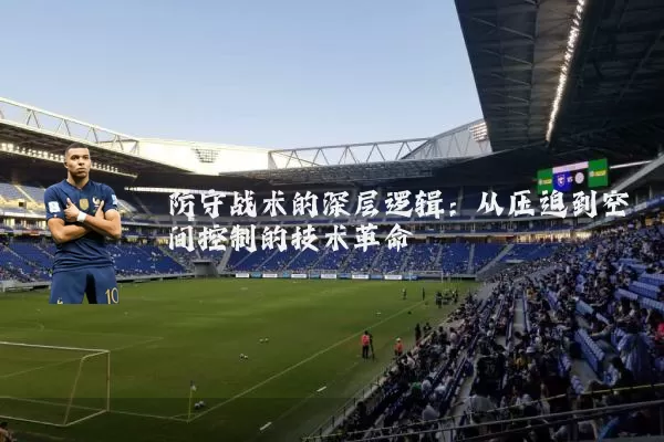 防守战术的深层逻辑：从压迫到空间控制的技术革命