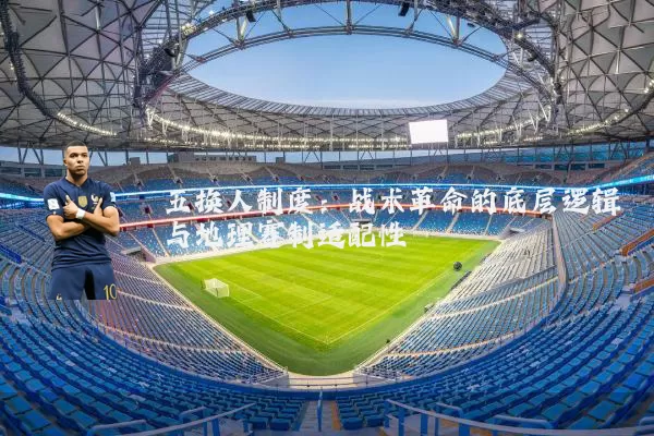 五换人制度：战术革命的底层逻辑与地理赛制适配性