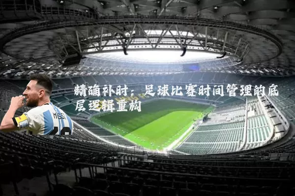 精确补时：足球比赛时间管理的底层逻辑重构