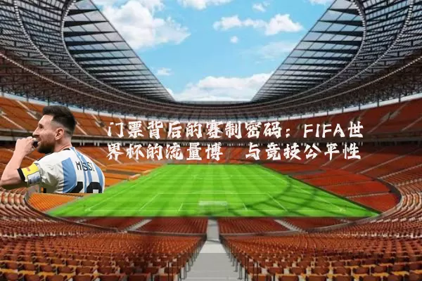 门票背后的赛制密码：FIFA世界杯的流量博弈与竞技公平性