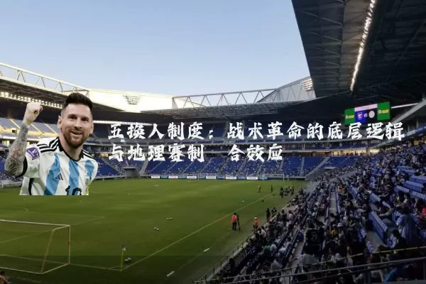 五换人制度：战术革命的底层逻辑与地理赛制耦合效应
