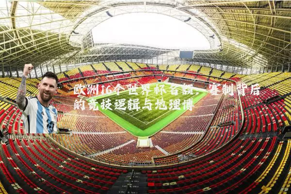 欧洲16个世界杯名额：赛制背后的竞技逻辑与地理博弈