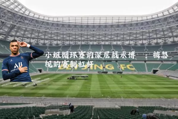 小组循环赛的深层战术博弈：被忽视的赛制杠杆