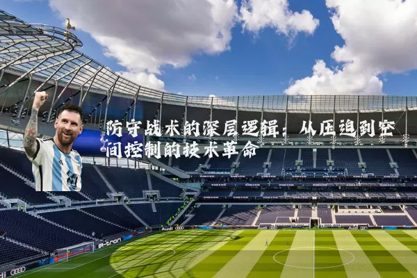 防守战术的深层逻辑：从压迫到空间控制的技术革命