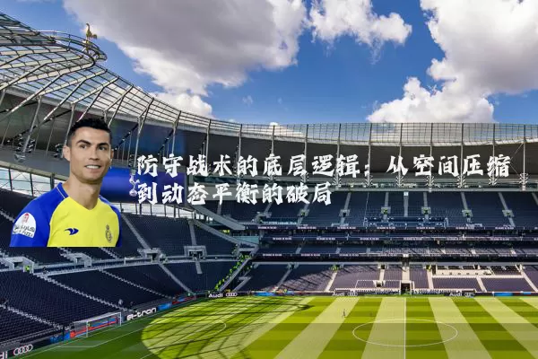 防守战术的底层逻辑：从空间压缩到动态平衡的破局