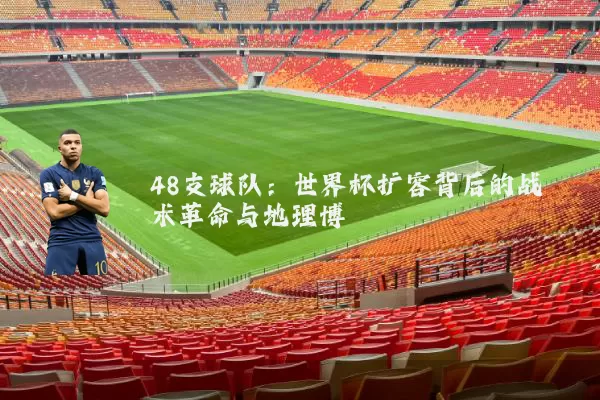 48支球队：世界杯扩容背后的战术革命与地理博弈