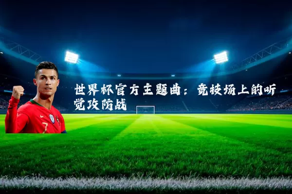 世界杯官方主题曲：竞技场上的听觉攻防战