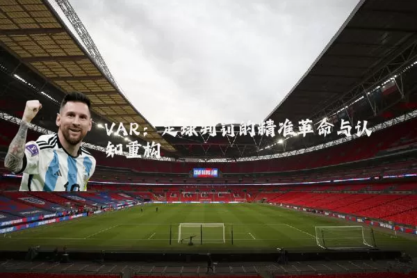 VAR：足球判罚的精准革命与认知重构