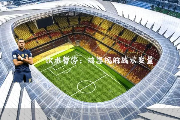 饮水暂停：被忽视的战术变量