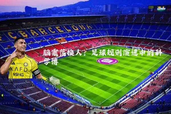 脑震荡换人:足球规则演进中的科学博弈
