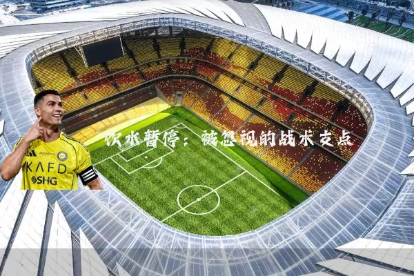 饮水暂停：被忽视的战术支点